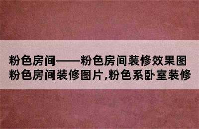 粉色房间——粉色房间装修效果图 粉色房间装修图片,粉色系卧室装修